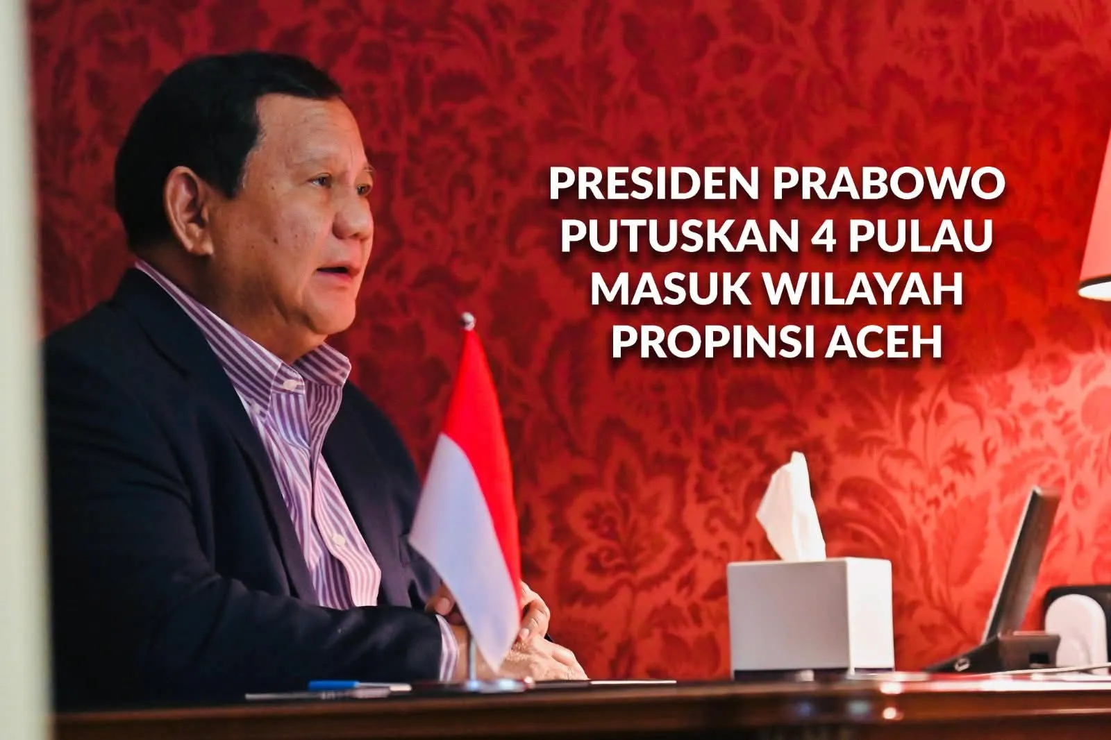 Presiden Prabowo Putuskan Empat Pulau Menjadi Wilayah Provinsi Aceh